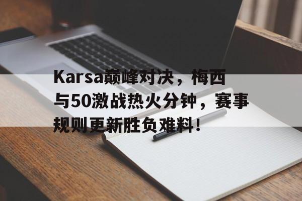 Karsa巅峰对决，梅西与50激战热火分钟，赛事规则更新胜负难料！